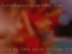 Like to take quick strings trips.